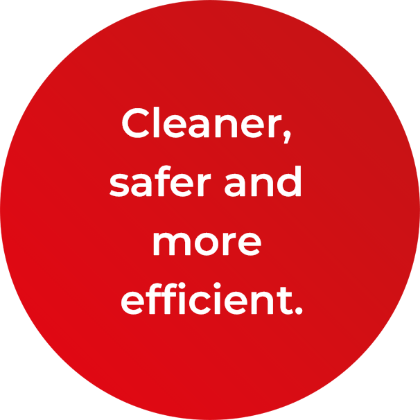 Cleaner, safer and more efficient.